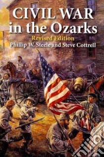 Civil War in the Ozarks libro in lingua di Steele Phillip W., Cottrell Steve