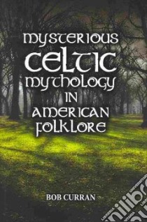 Mysterious Celtic Mythology in American Folk Lore libro in lingua di Curran Bob
