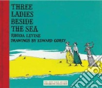 Three Ladies Beside the Sea libro in lingua di Levine Rhoda, Gorey Edward (ILT)