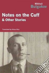 Notes on the Cuff and Other Stories libro in lingua di Bulgakov Mikhail Afanasevich, Rice Alison (TRN)