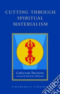 Cutting Through Spiritual Materialism libro in lingua di Trungpa Chogyam, Mipham Sakyong (FRW), Baker John (EDT), Casper Marvin (EDT), Eddy Glen (ILT)