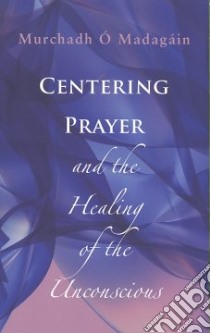 Centering Prayer And The Healing Of The Unconscious libro in lingua di O'madagain Murhadh
