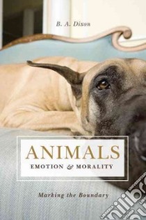 Animals, Emotion, & Morality libro in lingua di Dixon B. A.
