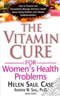 The Vitamin Cure for Women's Health Problems libro in lingua di Case Helen Saul, Saul Andrew W. Ph.D. (EDT)