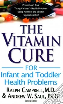 The Vitamin Cure for Infant and Toddler Health Problems libro in lingua di Campbell Ralph K. M.D., Saul Andrew W. Ph.D.