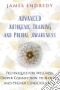 Advanced Autogenic Training and Primal Awareness libro in lingua di Endredy James