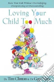 Loving Your Child Too Much libro in lingua di Clinton Timothy E., Sibcy Gary