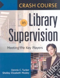 Crash Course in Library Supervision libro in lingua di Tucker Dennis C., Mosley Shelley Elizabeth