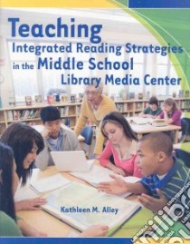 Teaching Integrated Reading Strategies in the Middle School Library Media Center libro in lingua di Alley Kathleen M.