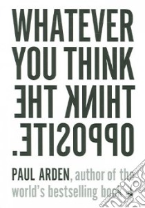 Whatever You Think, Think the Opposite libro in lingua di Arden Paul