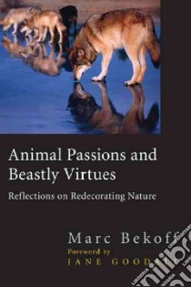 Animal Passions And Beastly Virtues libro in lingua di Bekoff Marc