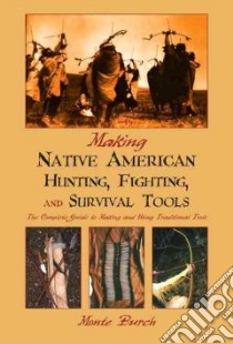 Making Native American Hunting, Fighting, and Survival Tools libro in lingua di Burch Monte