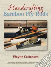 Handcrafting Bamboo Fly Rods libro in lingua di Cattanach Wayne