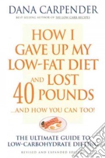How I Gave Up My Low-fat Diet and Lost 40 Pounds..and How You Can Too libro in lingua di Carpender Dana