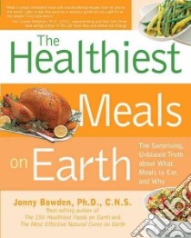The Healthiest Meals on Earth libro in lingua di Bowden Jonny, Bessinger Jeannette