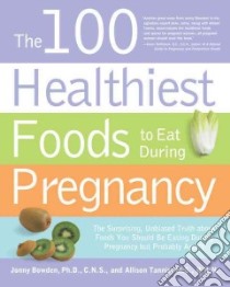 The 100 Healthiest Foods to Eat During Pregnancy libro in lingua di Bowden Jonny, Tannis Allison