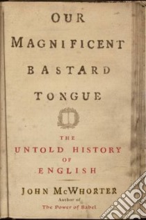 Our Magnificent Bastard Tongue libro in lingua di McWhorter John