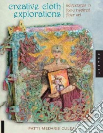 Creative Cloth Explorations libro in lingua di Culea Patti Medaris