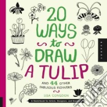 20 Ways to Draw a Tulip and 44 Other Fabulous Flowers libro in lingua di Congdon Lisa