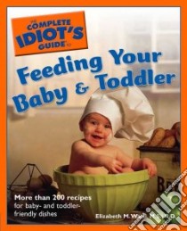 The Complete Idiot's Guide to Feeding Your Baby & Toddler libro in lingua di Ward Elizabeth M.