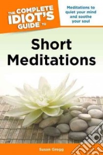 The Complete Idiot's Guide to Short Meditations libro in lingua di Gregg Susan