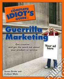 The Complete Idiot's Guide to Guerilla Marketing libro in lingua di Drake Susan, Wells Colleen