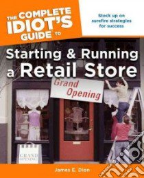 The Complete Idiot's Guide to Starting and Running a Retail Store libro in lingua di Dion James E.