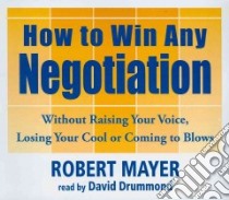 How to Win Any Negotiation (CD Audiobook) libro in lingua di Mayer Robert, Drummond David (NRT)