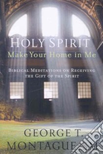 Holy Spirit, Make Your Home in Me libro in lingua di Montague George T.