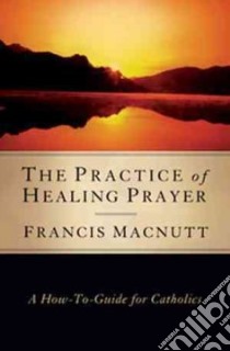 The Practice of Healing Prayer libro in lingua di MacNutt Francis