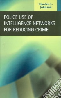 Police Use of Intelligence Networks for Reducing Crime libro in lingua di Johnson Charles L.