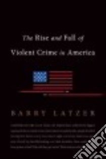 The Rise and Fall of Violent Crime in America libro in lingua di Latzer Barry