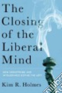 The Closing of the Liberal Mind libro in lingua di Holmes Kim R.