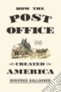 How the Post Office Created America libro in lingua di Gallagher Winifred