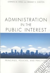 Administration in the Public Interest libro in lingua di King Stephen M., Chilton Bradley S.