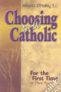 Choosing to Be Catholic libro in lingua di O'Malley William J.
