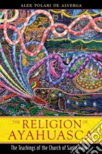The Religion of Ayahuasca libro in lingua di Alverga Alex Polari De, Workman Rosana (TRN), Larsen Stephen (FRW)