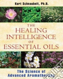 The Healing Intelligence of Essential Oils libro in lingua di Schnaubelt Kurt Ph.D.