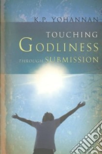 Touching Godliness Through Submission libro in lingua di Yohannan K. P.