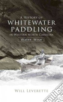 A History of Whitewater Paddling in Western North Carolina libro in lingua di Leverette Will