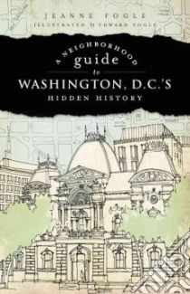 A Neighborhood Guide to Washington D.C.'s Hidden History libro in lingua di Fogle Jeanna, Fogle Edward (ILT)