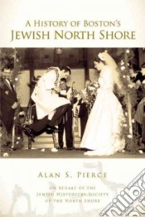 A History of Boston's Jewish North Shore libro in lingua di Pierce Alan S.