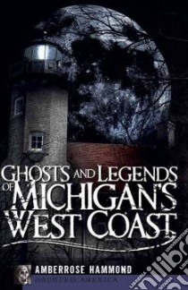 Ghosts and Legends of Michigan's West Coast libro in lingua di Hammond Amberrose