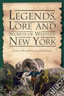 Legends, Lore and Secrets of Western New York libro in lingua di Czarnota Lorna Macdonald
