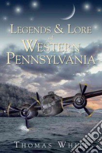 Legends & Lore of Western Pennsylvania libro in lingua di White Thomas