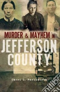 Murder & Mayhem in Jefferson County libro in lingua di Farnsworth Cheri L.
