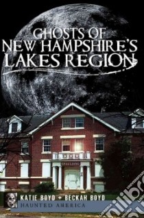 Ghosts of New Hampshire's Lakes Region libro in lingua di Boyd Katie, Boyd Beckah