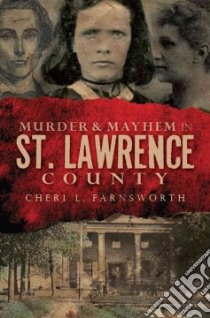 Murder & Mayhem in St. Lawrence County libro in lingua di Farnsworth Cheri L.