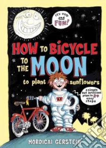 How to Bicycle to the Moon to Plant Sunflowers libro in lingua di Gerstein Mordicai