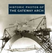Historic Photos of the Gateway Arch libro in lingua di Harris Nini